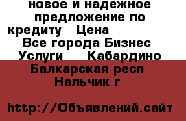 новое и надежное предложение по кредиту › Цена ­ 1 000 000 - Все города Бизнес » Услуги   . Кабардино-Балкарская респ.,Нальчик г.